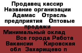 Продавец-кассир › Название организации ­ Адамас › Отрасль предприятия ­ Оптовые продажи › Минимальный оклад ­ 37 000 - Все города Работа » Вакансии   . Кировская обл.,Захарищево п.